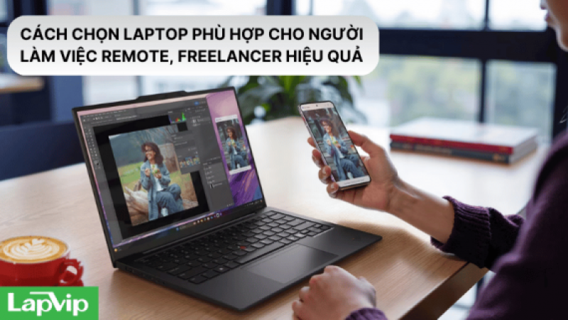 BÍ QUYẾT CHỌN LAPTOP PHÙ HỢP CHO NGƯỜI LÀM VIỆC REMOTE VÀ FREELANCER