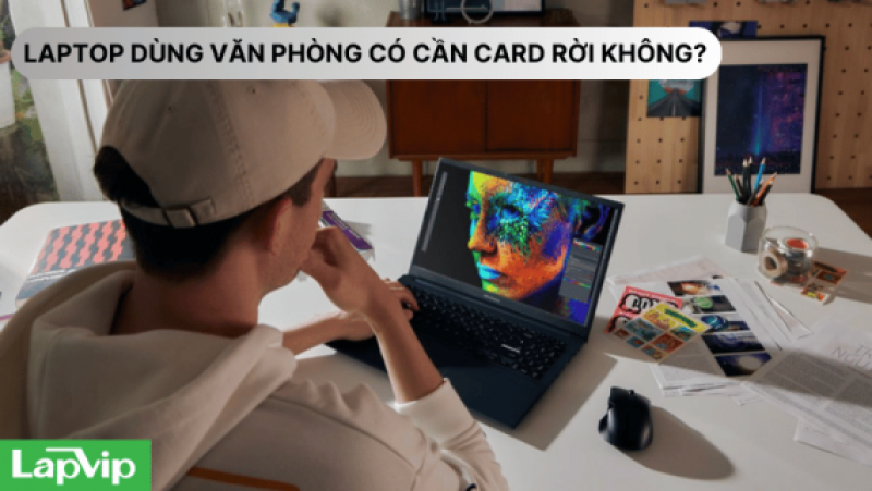 LAPTOP VĂN PHÒNG CÓ CẦN CARD ĐỒ HỌA RỜI KHÔNG?